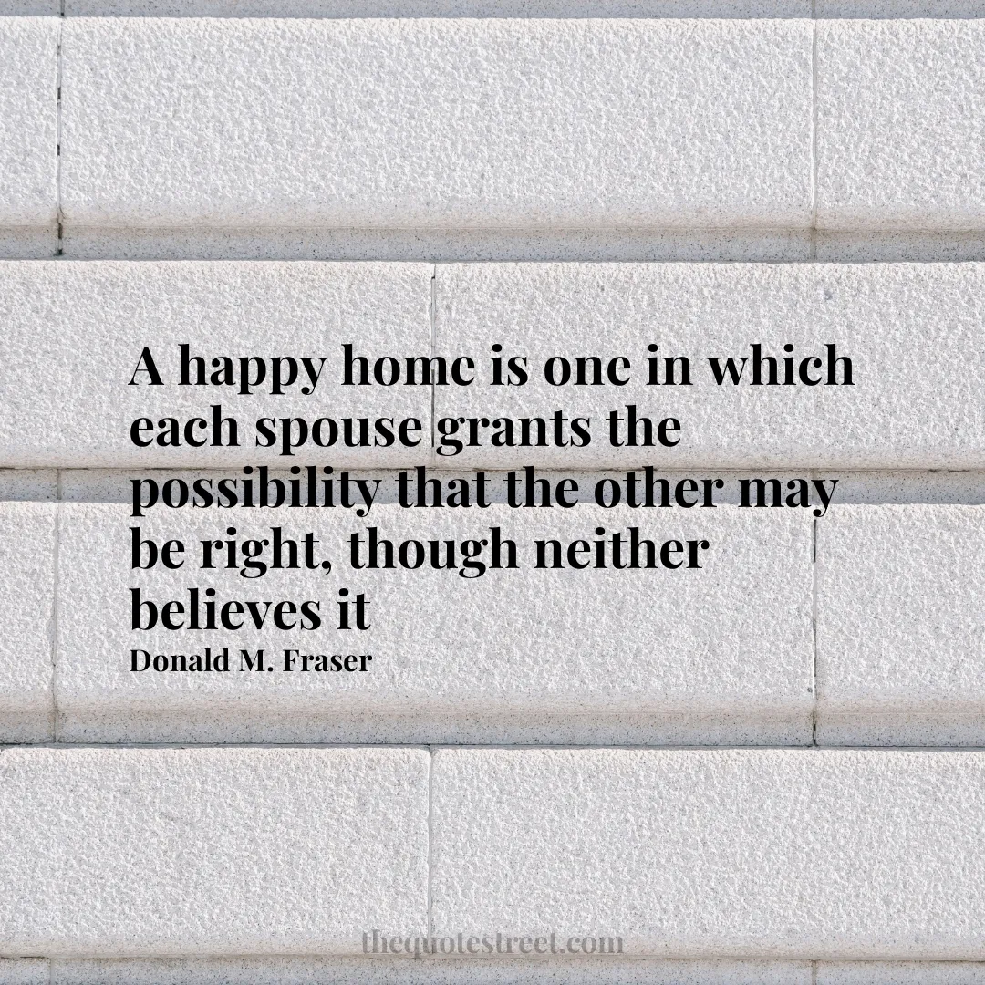 A happy home is one in which each spouse grants the possibility that the other may be right