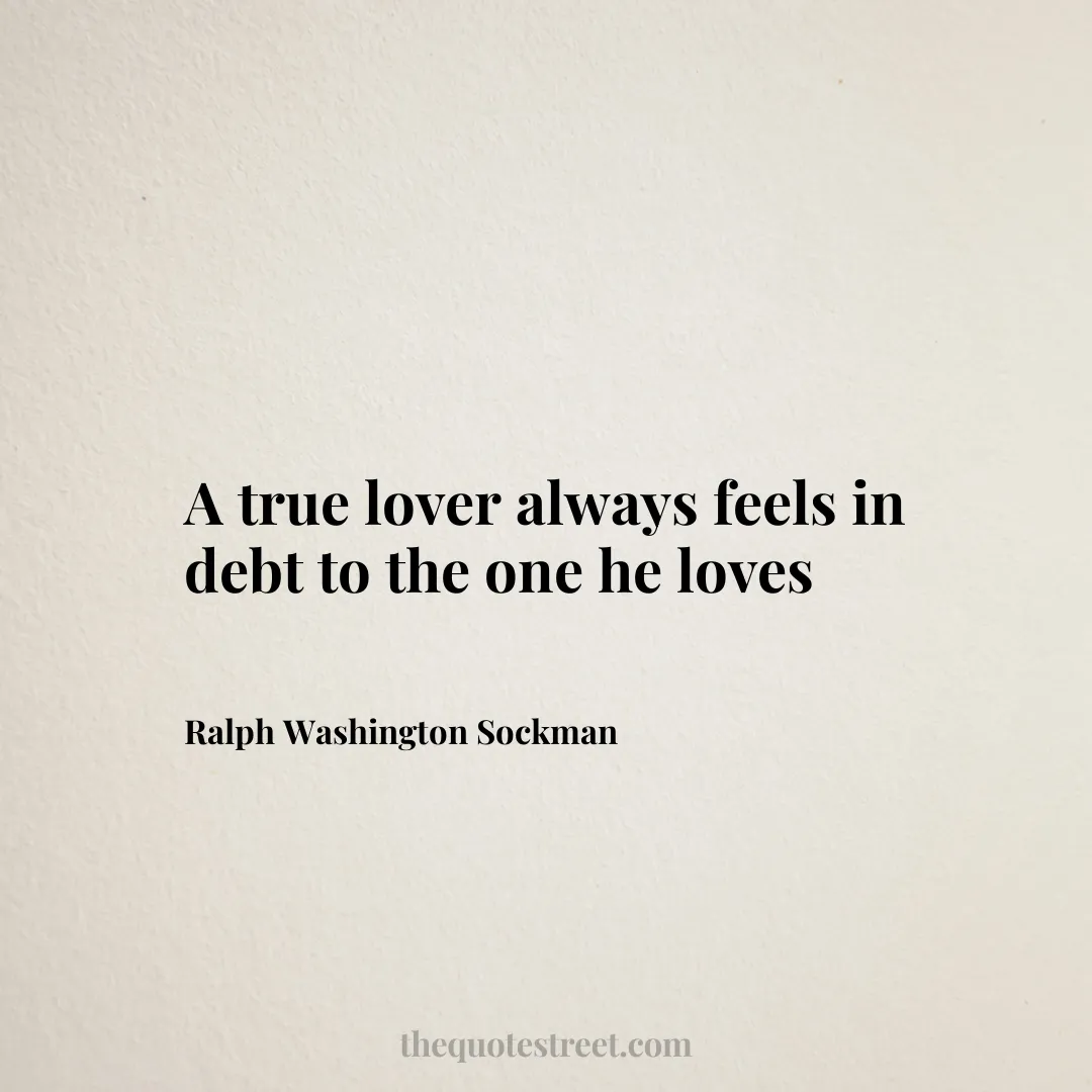 A true lover always feels in debt to the one he loves- Ralph Washington Sockman