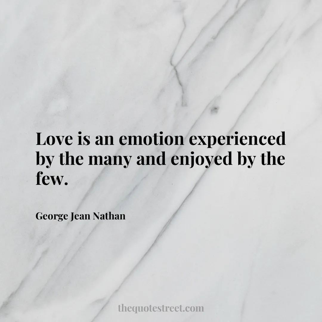 Love is an emotion experienced by the many and enjoyed by the few.- George Jean Nathan