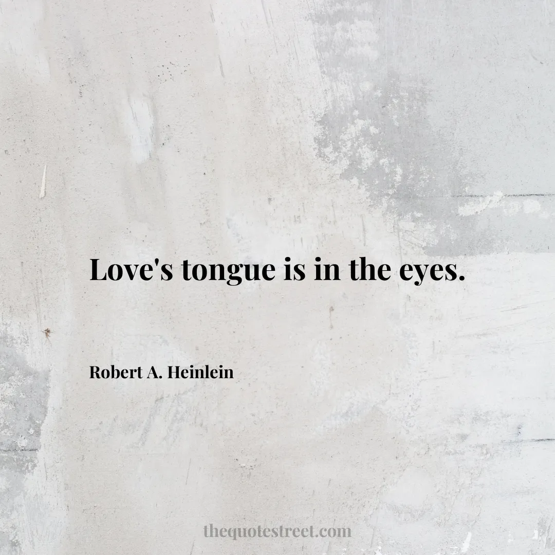 Love's tongue is in the eyes.- Robert A. Heinlein