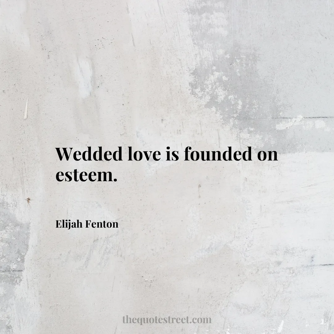 Wedded love is founded on esteem.- Elijah Fenton