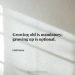 Growing old is mandatory; growing up is optional.- Chili Davis