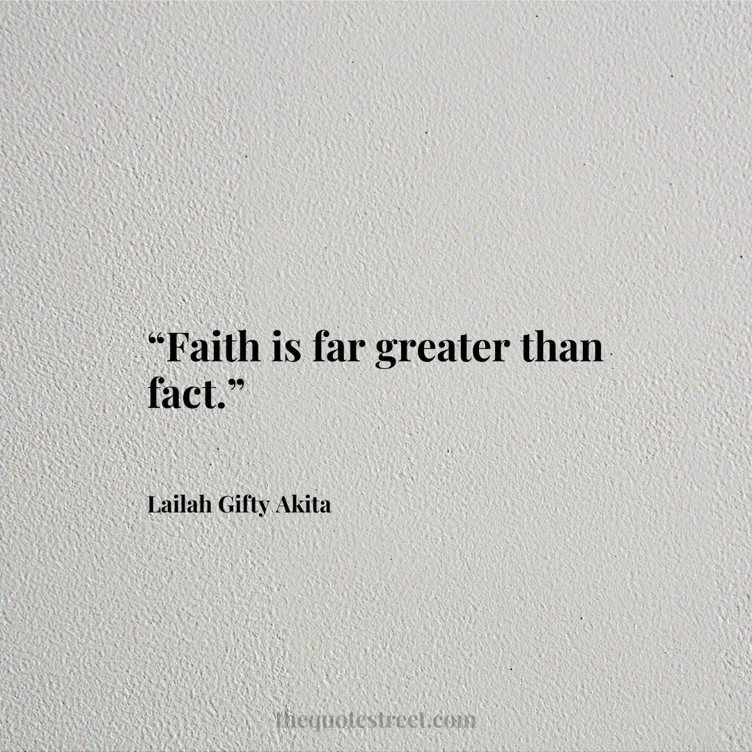 “Faith is far greater than fact.”