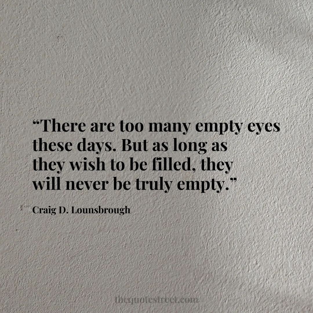“There are too many empty eyes these days. But as long as they wish to be filled