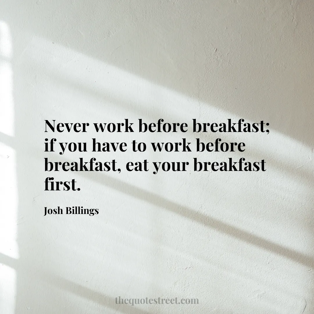 Never work before breakfast; if you have to work before breakfast