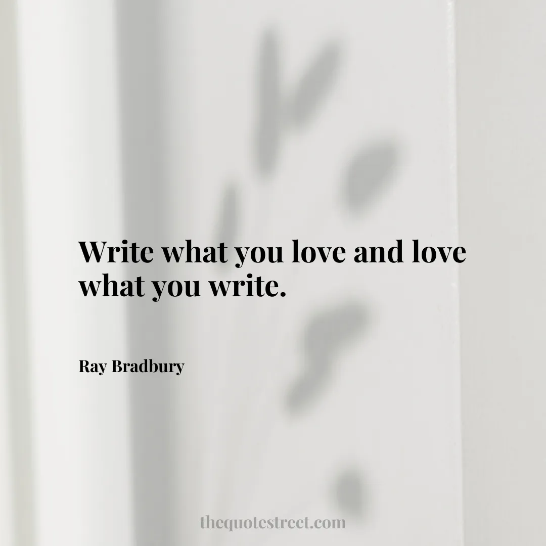 Write what you love and love what you write.- Ray Bradbury