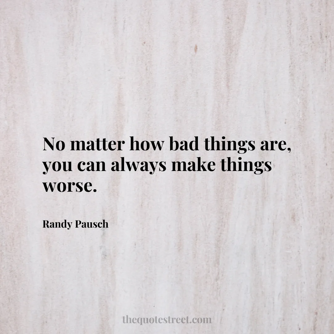 No matter how bad things are