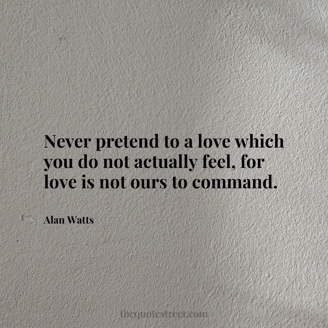 Never pretend to a love which you do not actually feel