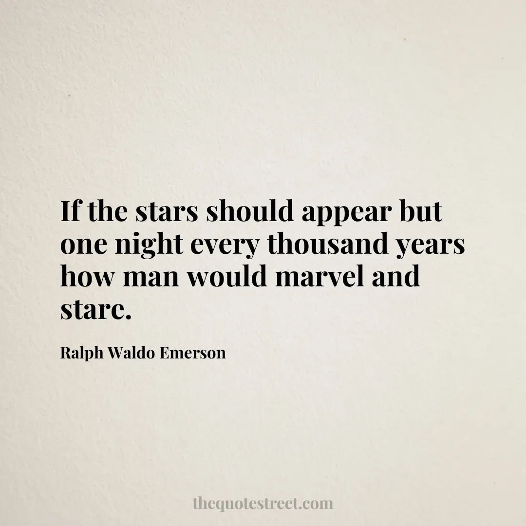 If the stars should appear but one night every thousand years how man would marvel and stare.- Ralph Waldo Emerson