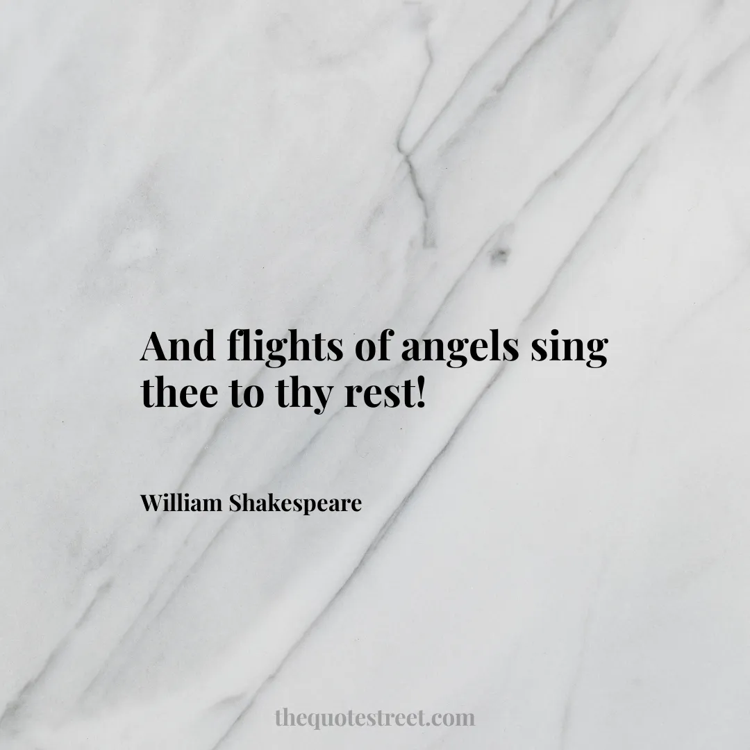 And flights of angels sing thee to thy rest!- William Shakespeare