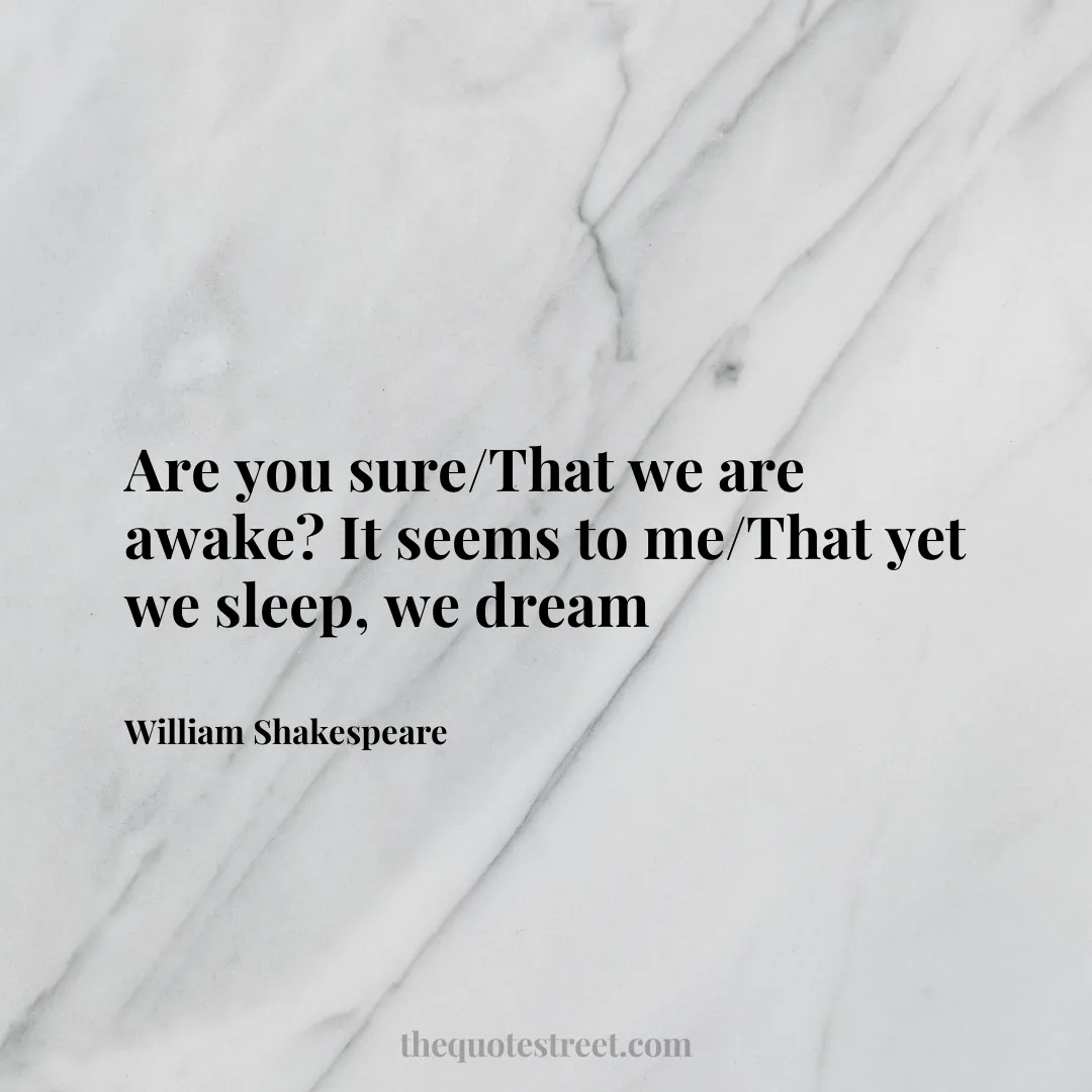 Are you sure/That we are awake? It seems to me/That yet we sleep
