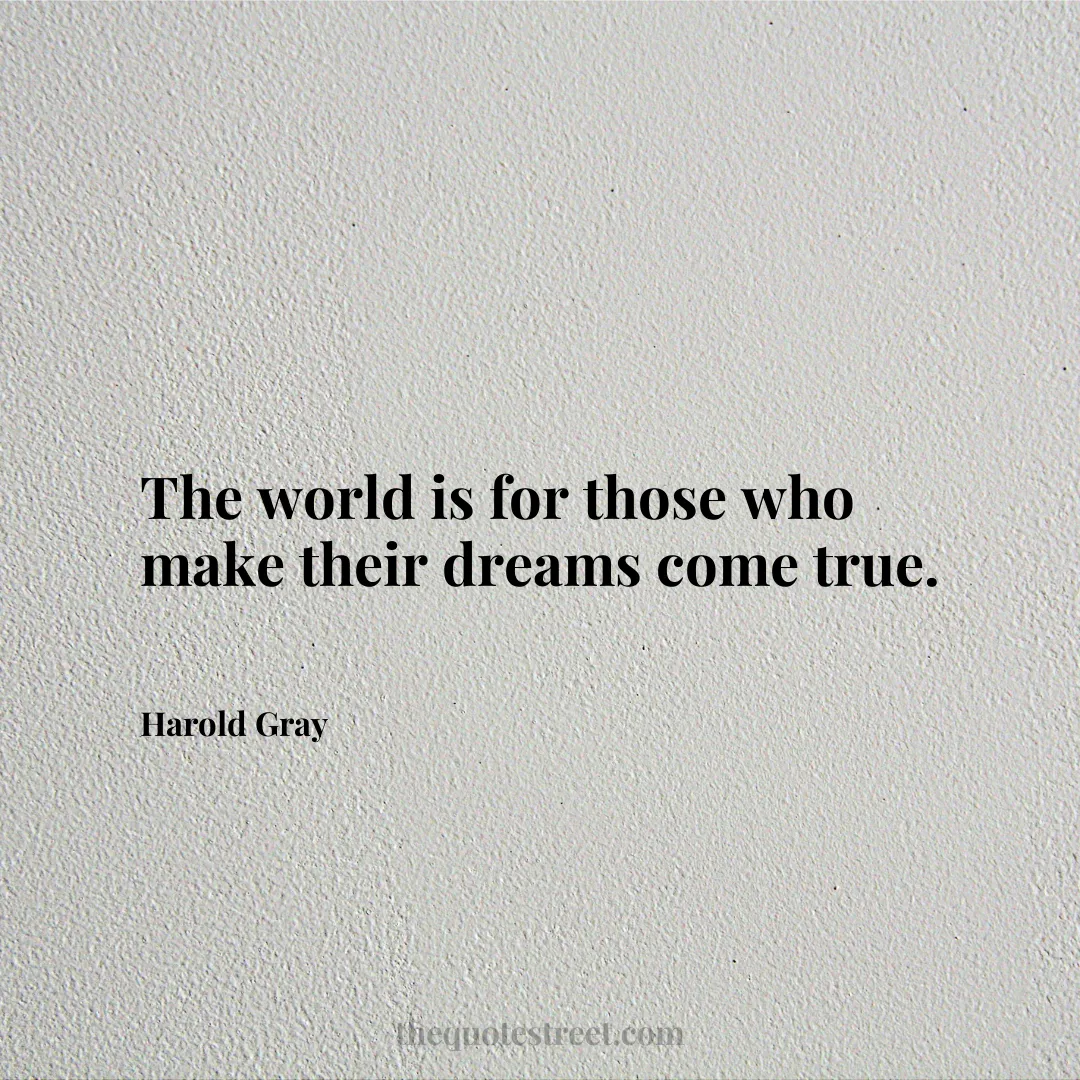 The world is for those who make their dreams come true.- Harold Gray