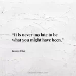 “It is never too late to be what you might have been.”