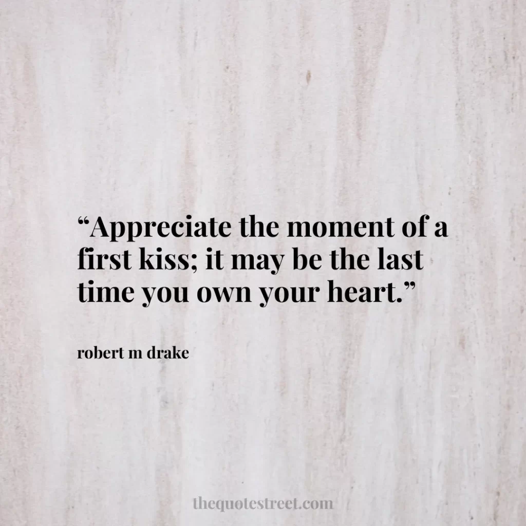 “Appreciate the moment of a first kiss; it may be the last time you own your heart.”