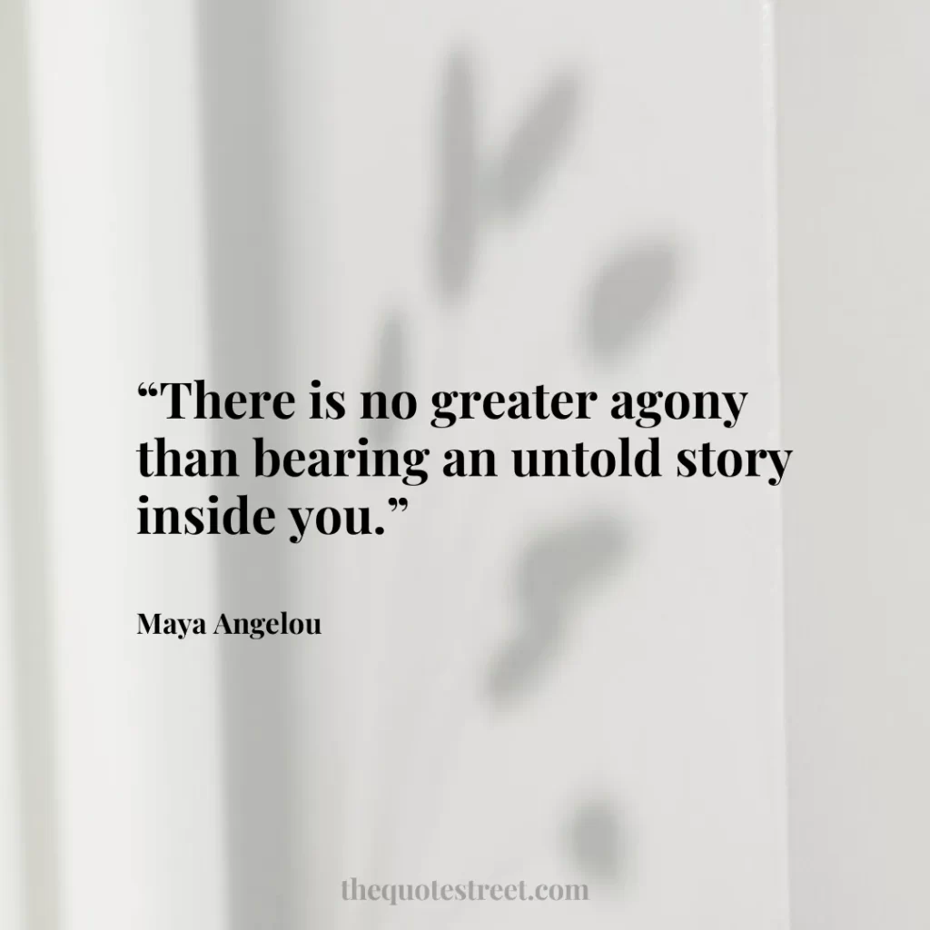 “There is no greater agony than bearing an untold story inside you.”