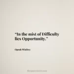 “In the mist of Difficulty lies Opportunity.”