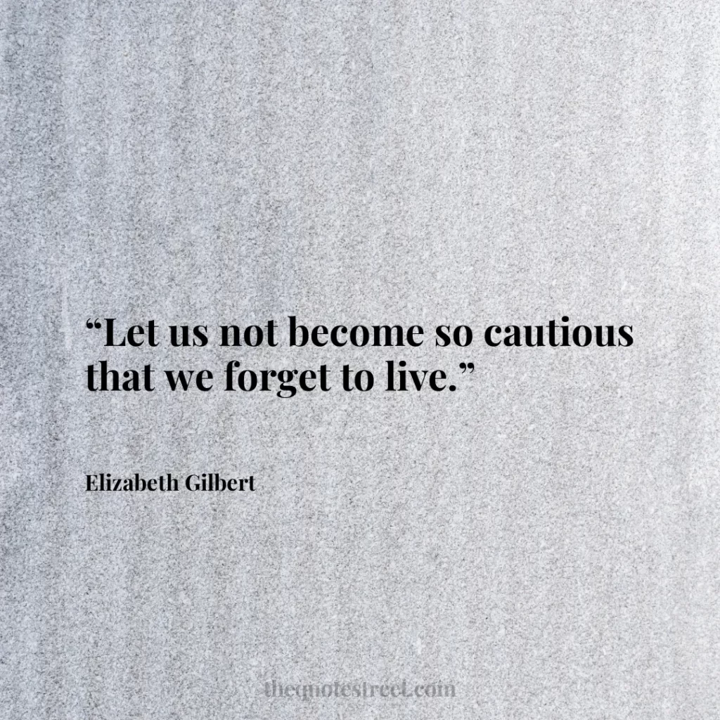 “Let us not become so cautious that we forget to live.”