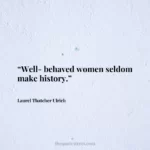 “Well-behaved women seldom make history.”