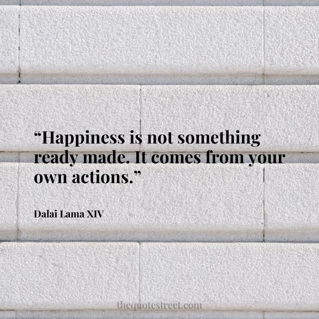 “Happiness is not something ready made. It comes from your own actions.”