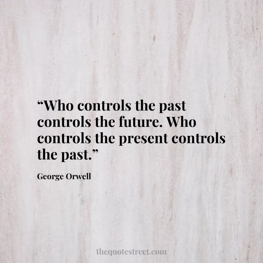 “Who controls the past controls the future. Who controls the present controls the past.”