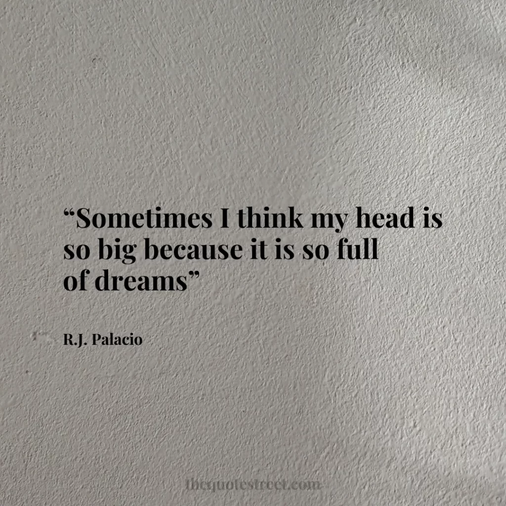“Sometimes I think my head is so big because it is so full of dreams”