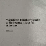 “Sometimes I think my head is so big because it is so full of dreams”