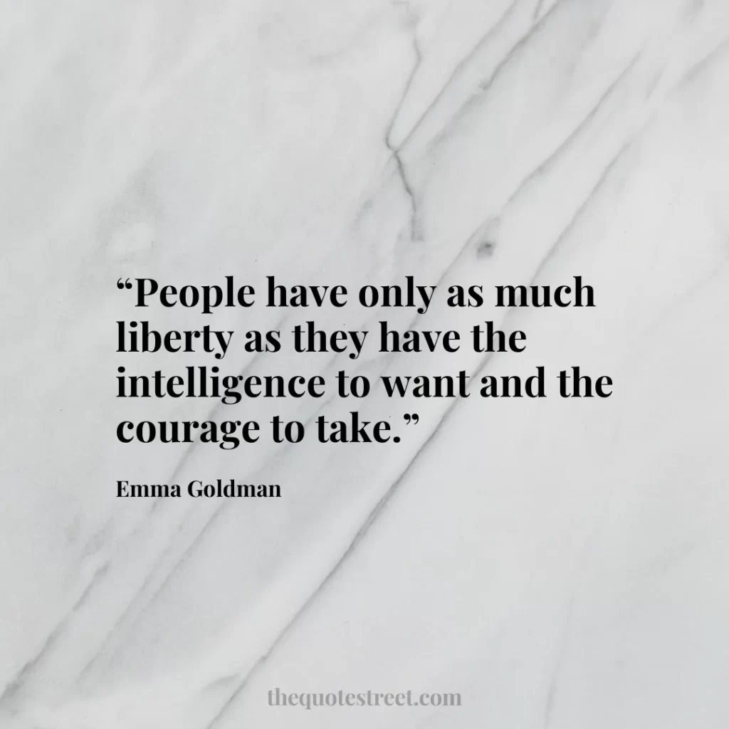 “People have only as much liberty as they have the intelligence to want and the courage to take.”