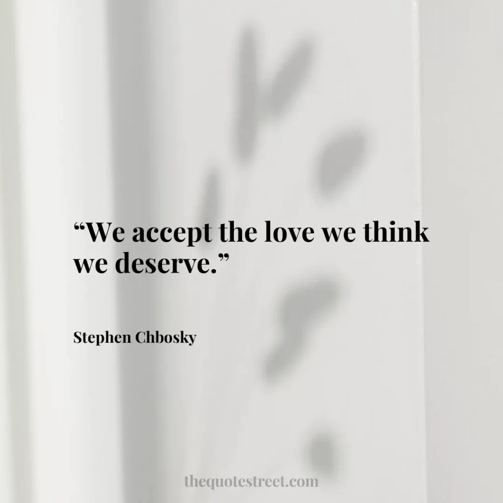 “We accept the love we think we deserve.”