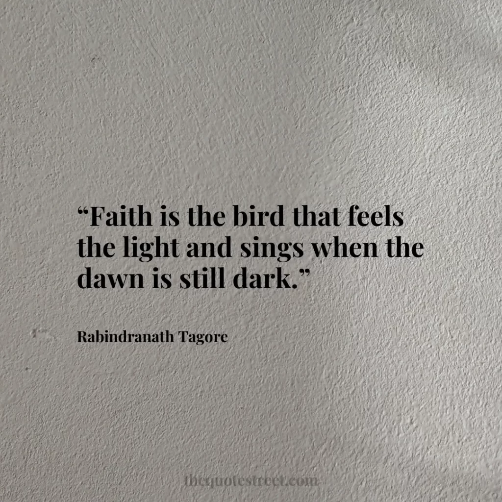 “Faith is the bird that feels the light and sings when the dawn is still dark.”