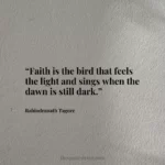 “Faith is the bird that feels the light and sings when the dawn is still dark.”