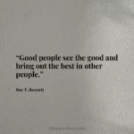 “Good people see the good and bring out the best in other people.”