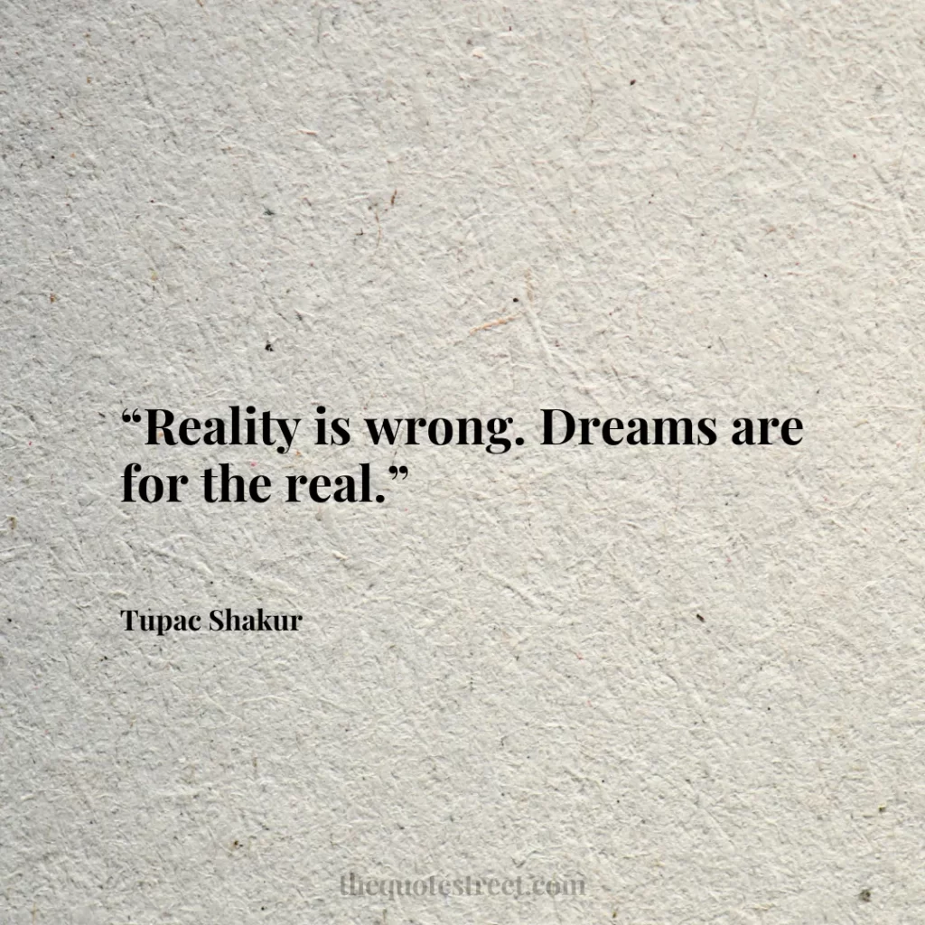 “Reality is wrong. Dreams are for the real.”