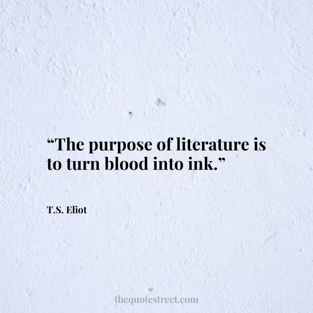 “The purpose of literature is to turn blood into ink.”