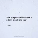 “The purpose of literature is to turn blood into ink.”