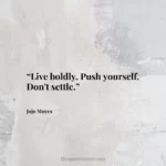 “Live boldly. Push yourself. Don't settle.”