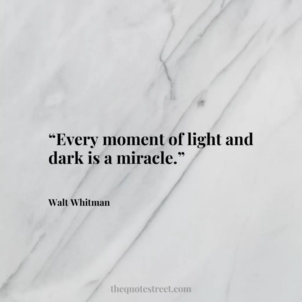 “Every moment of light and dark is a miracle.”