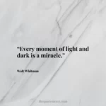 “Every moment of light and dark is a miracle.”