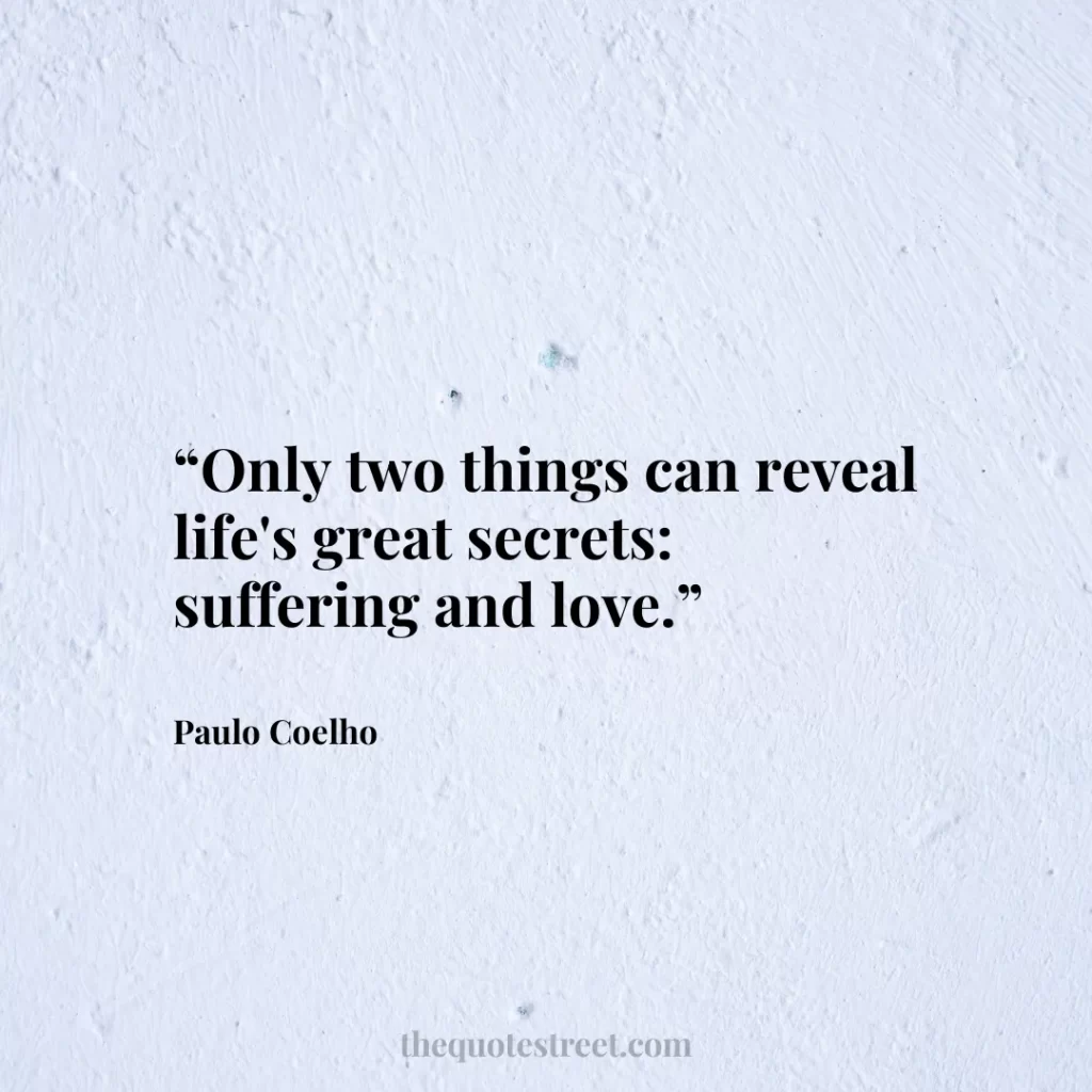“Only two things can reveal life's great secrets: suffering and love.”