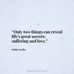 “Only two things can reveal life's great secrets: suffering and love.”