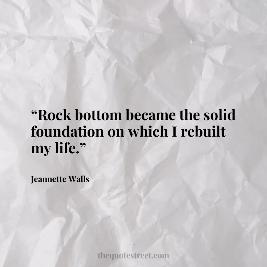 “Rock bottom became the solid foundation on which I rebuilt my life.”