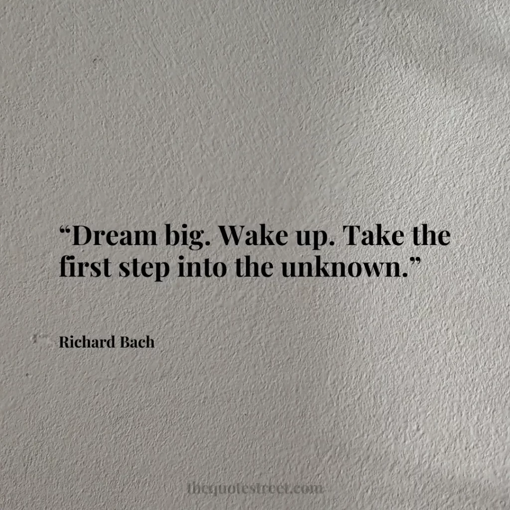 “Dream big. Wake up. Take the first step into the unknown.”