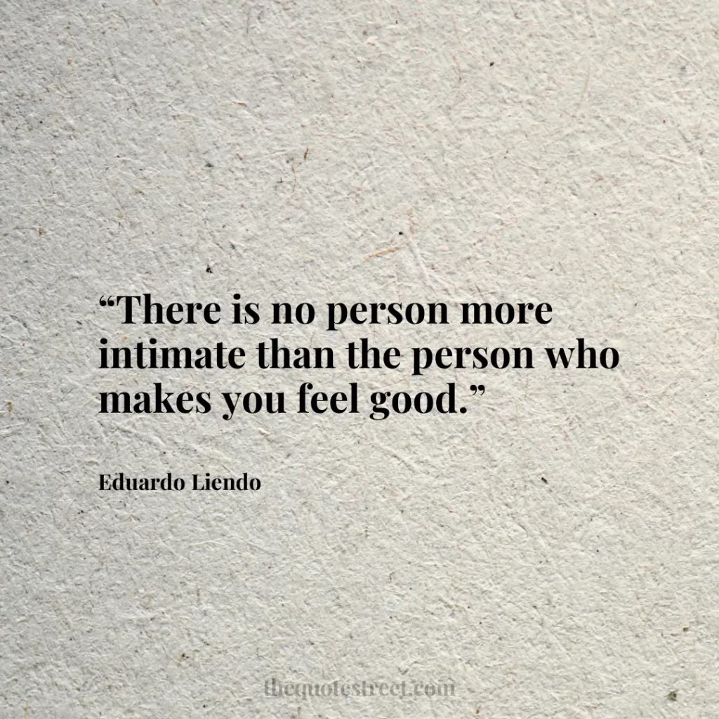 “There is no person more intimate than the person who makes you feel good.”