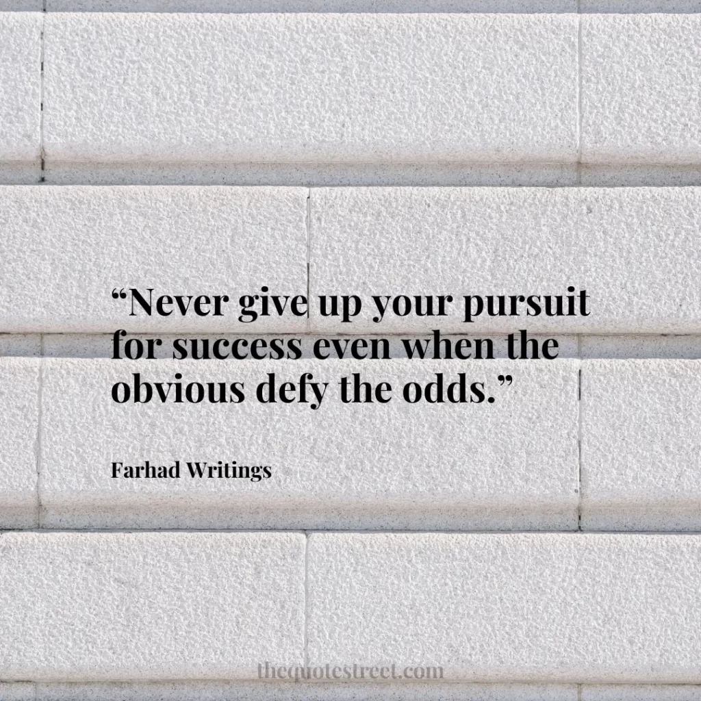 “Never give up your pursuit for success even when the obvious defy the odds.”