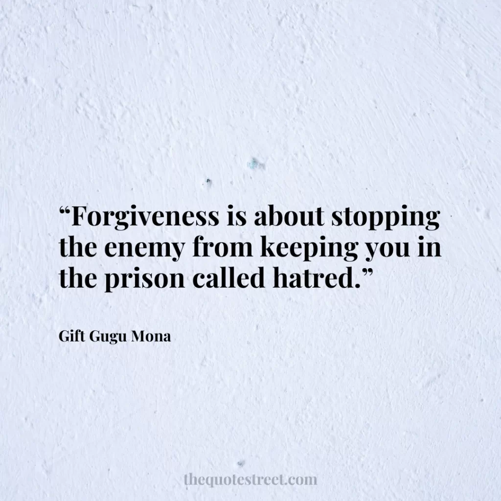 “Forgiveness is about stopping the enemy from keeping you in the prison called hatred.”