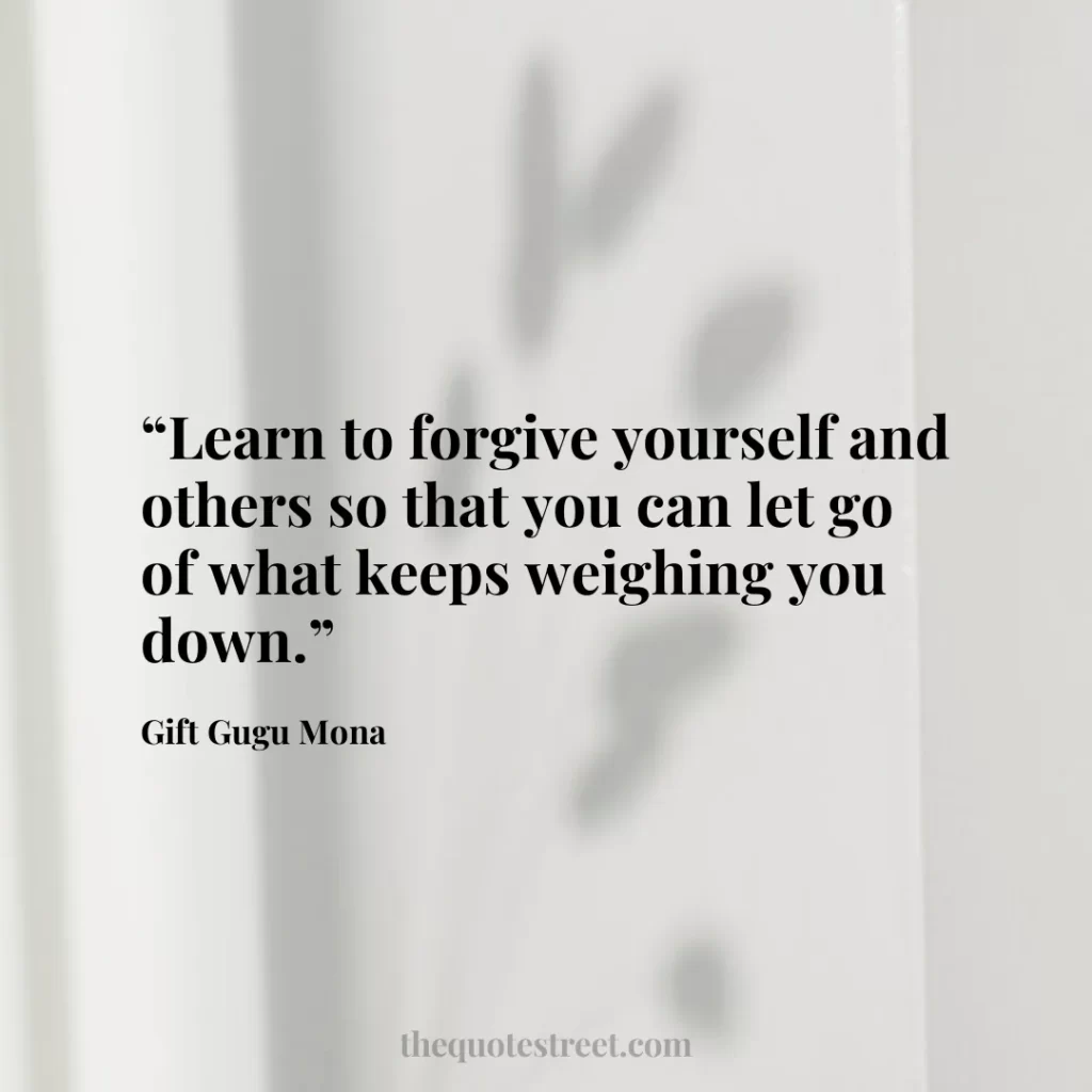 “Learn to forgive yourself and others so that you can let go of what keeps weighing you down.”