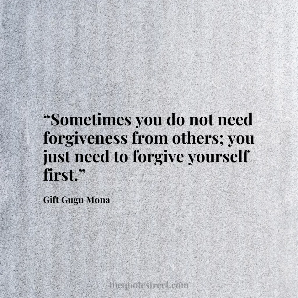 “Sometimes you do not need forgiveness from others; you just need to forgive yourself first.”
