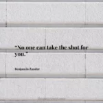 “No one can take the shot for you.”
