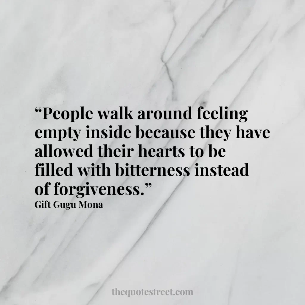 “People walk around feeling empty inside because they have allowed their hearts to be filled with bitterness instead of forgiveness.”