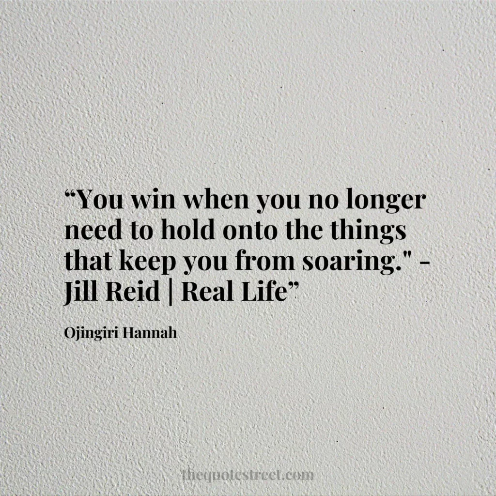 “You win when you no longer need to hold onto the things that keep you from soaring." - Jill Reid | Real Life”