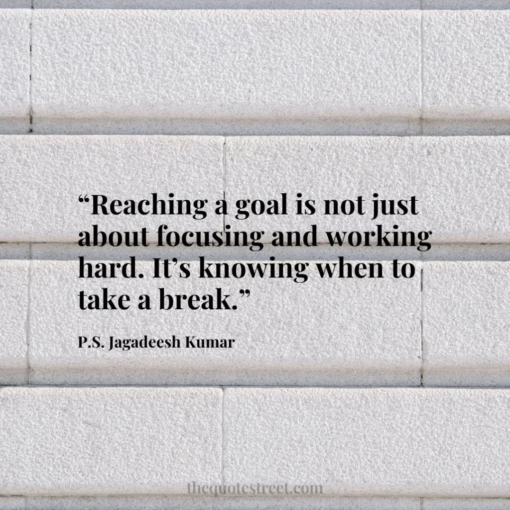 “Reaching a goal is not just about focusing and working hard. It’s knowing when to take a break.”